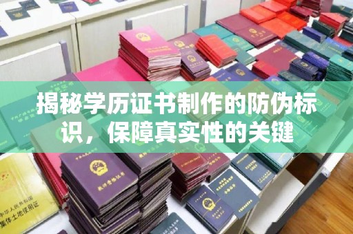 铁力揭秘学历证书制作的防伪标识，保障真实性的关键