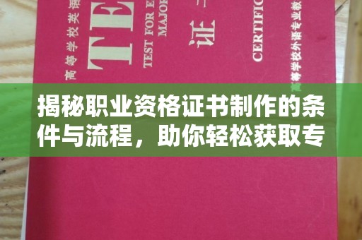 潼南揭秘职业资格证书制作的条件与流程，助你轻松获取专业认证