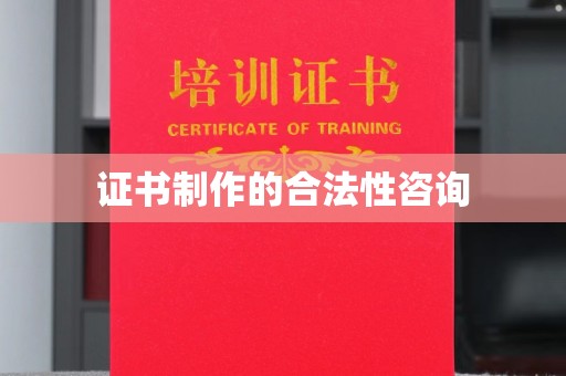城东证书制作的合法性咨询