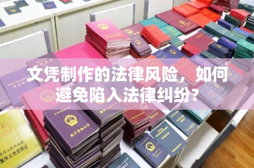 三乡文凭制作的法律风险，如何避免陷入法律纠纷？