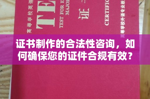 和龙证书制作的合法性咨询，如何确保您的证件合规有效？